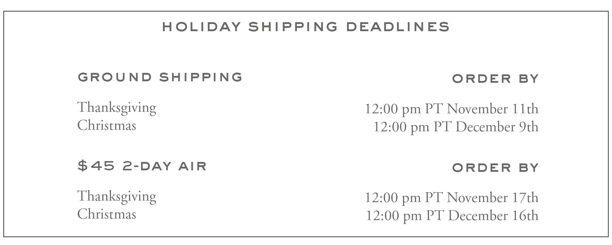 Turnbull Holiday Shipping Deadline Graphic: Thanksgiving Ground Shipping Deadline: 12:00 pm PST November 11th. Thanksgiving 2-Day Shipping Deadline: 12:00 pm PST November 17th. Christmas Ground Shipping Deadline: 12:00 pm PST December 9th. Christmas 2-Day Shipping Deadline: 12:00 pm PST December 16th.
